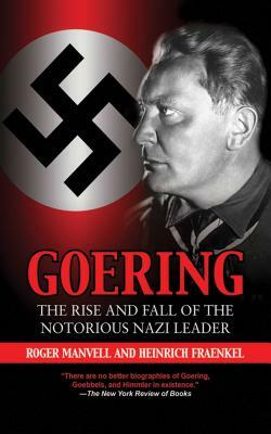 Goering: The Rise and Fall of the Notorious Nazi Leader by Heinrich Fraenkel, Roger Manvell