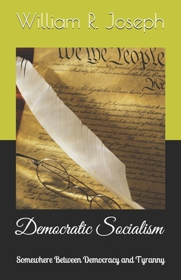 Democratic Socialism: Somewhere Between Democracy and Tyranny by William Joseph