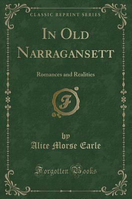 In Old Narragansett: Romances and Realities (Classic Reprint) by Alice Morse Earle