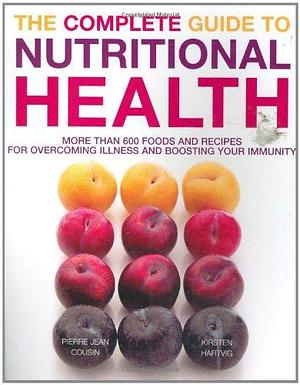 The Complete Guide to Nutritional Health: More Than 600 Foods and Recipes for Overcoming Illness and Boosting Your Immunity by Kirsten Hartvig, Pierre Jean Cousin