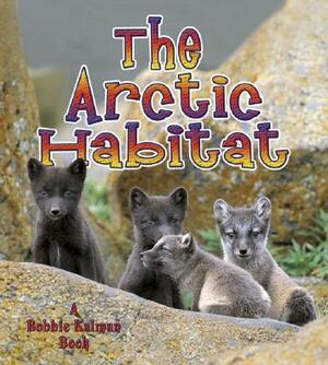 The Arctic Habitat by Molly Aloian, Bobbie Kalman