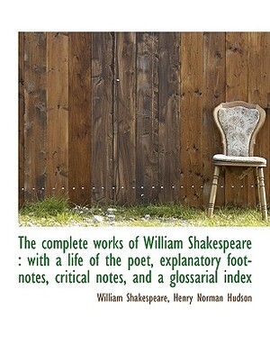 The Complete Works of William Shakespeare: With a Life of the Poet, Explanatory Foot-Notes, Critica by William Shakespeare, Henry Norman Hudson