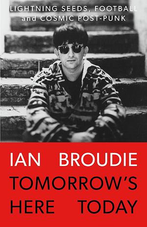 Tomorrow's Here Today: Lightning Seeds, Football and Cosmic Post-Punk by Ian Broudie