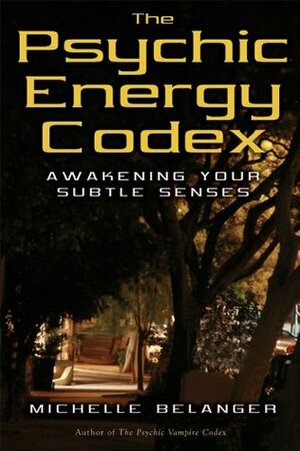 The Psychic Energy Codex: Awakening Your Subtle Senses by Michelle A. Belanger