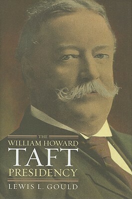 The William Howard Taft Presidency by Lewis L. Gould