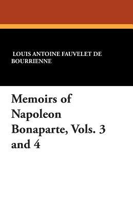 Memoirs of Napoleon Bonaparte, Vols. 3 and 4 by Louis Antonine Fauve De Bourrienne