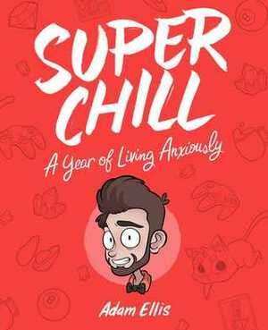 Super Chill: A Year of Living Anxiously by Adam Ellis