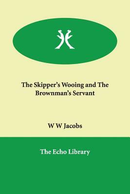The Skipper's Wooing and the Brownman's Servant by W.W. Jacobs, William Wymark Jacobs