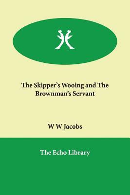 The Skipper's Wooing and the Brownman's Servant by W.W. Jacobs, William Wymark Jacobs