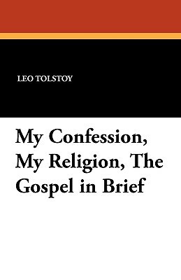 My Confession, My Religion, the Gospel in Brief by Leo Tolstoy
