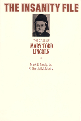 The Insanity File: The Case of Mary Todd Lincoln by Mark E. Neely, R. Gerald McMurtry