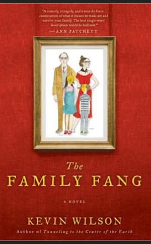 The Family Fang: A Novel by Kevin Wilson, Kevin Wilson