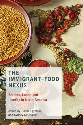The Immigrant-Food Nexus: Borders, Labor, and Identity in North America by 