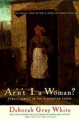 Ar'n't I a Woman?: Female Slaves in the Plantation South by Deborah Gray White