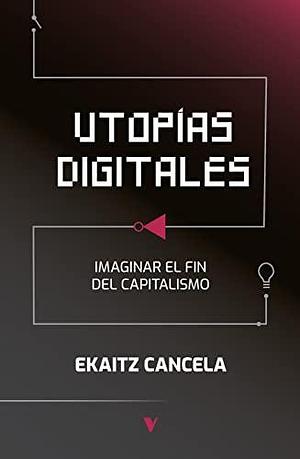 Utopías digitales Imaginar el fin del capitalismo by Ekaitz Cancela, Ekaitz Cancela