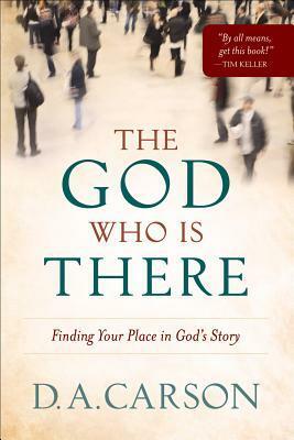 The God Who Is There: Finding Your Place in God's Story by D.A. Carson