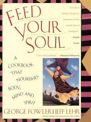 Feed Your Soul: A Cookbook That Nourishes Body Mind and Spirit by George Fowler