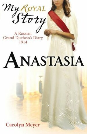 Anastasia: A Russian Grand Duchess's Diary, 1914 by Carolyn Meyer