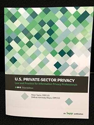 U.S. Private-Sector Privacy: Law and Practice for Information Privacy Professionals, Third Edition by Peter Swire, DeBrae Kennedy-Mayo