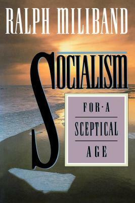 Socialism for a Sceptical Age by Ralph Miliband