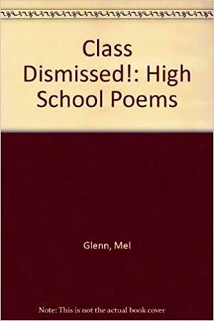 Class Dismissed! High School Poems by Mel Glenn by Mel Glenn