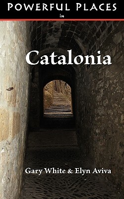 Powerful Places in Catalonia by Gary White, Elyn Aviva