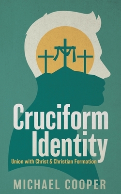 Cruciform Identity: Union with Christ and Christian Formation by Michael Cooper