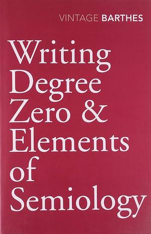 Writing Degree Zero and Elements of Semiology by Roland Barthes