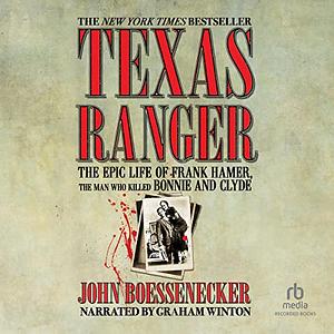 Texas Ranger: The Epic Life of Frank Hamer, the Man Who Killed Bonnie and Clyde by John Boessenecker