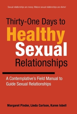 Thirty-One Days to Healthy Sexual Relationships: A Contemplative's Field Manual to Guide Sexual Relationships by Karen Isbell, Margaret Pinder, Linda Carlson