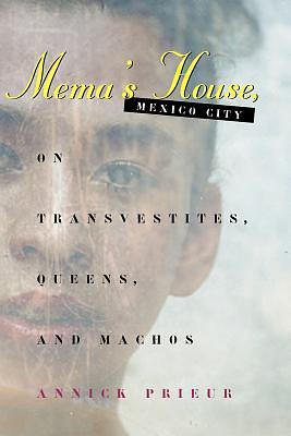 Mema's House, Mexico City: On Transvestites, Queens, and Machos by Annick Prieur