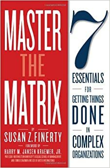 Master the Matrix: 7 Essentials for Getting Things Done in Complex Organizations by Susan Z. Finerty