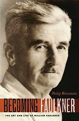 Becoming Faulkner: The Art and Life of William Faulkner by Philip Weinstein