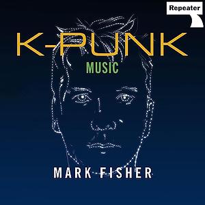 K-Punk: Music by Mark Fisher