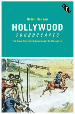 Hollywood Soundscapes: Film Sound Style, Craft and Production in the Classical Era by Helen Hanson