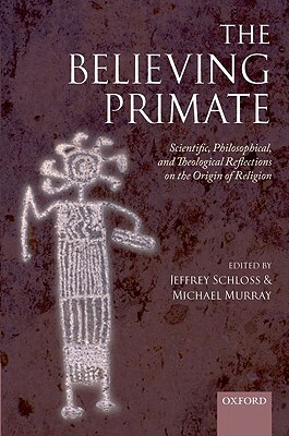 The Believing Primate: Scientific, Philosophical, and Theological Reflections on the Origin of Religion by 