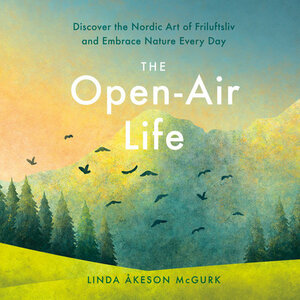 The Open-Air Life: Discover the Nordic Art of Friluftsliv and Embrace Nature Every Day by Linda Åkeson McGurk