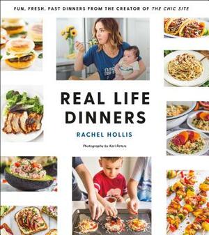 Real Life Dinners: Fun, Fresh, Fast Dinners from the Creator of the Chic Site by Rachel Hollis