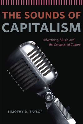 The Sounds of Capitalism: Advertising, Music, and the Conquest of Culture by Timothy D. Taylor