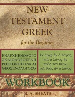 New Testament Greek for the Beginner Workbook by R. A. Sheats