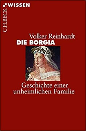 Die Borgia: Geschichte einer unheimlichen Familie by Volker Reinhardt
