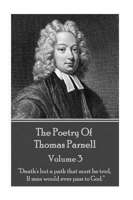 The Poetry of Thomas Parnell - Volume III: "Death's but a path that must be trod, If man would ever pass to God." by Thomas Parnell