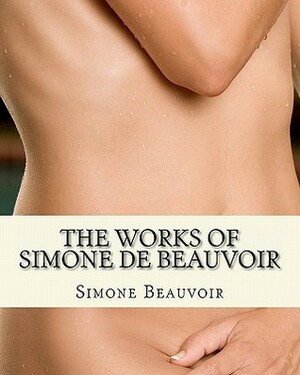 The Works of Simone de Beauvoir: The Second Sex and The Ethics Of Ambiguity by Simone de Beauvoir