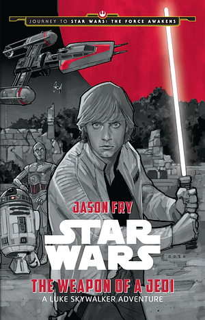 Journey to Star Wars: The Force Awakens: The Weapon of a Jedi: A Luke Skywalker Adventure by Jason Fry, Jason Fry