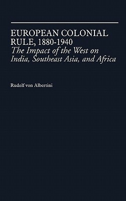 European Colonial Rule, 1880-1940: The Impact of the West on India, Southeast Asia, and Africa by Rudolf Von Albertini