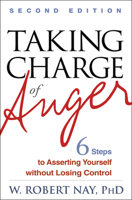 Taking Charge of Anger, Second Edition: Six Steps to Asserting Yourself Without Losing Control by W. Robert Nay