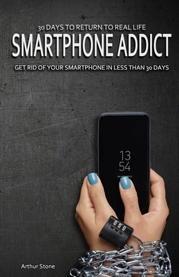 30 Days to Return to Real Life: Smartphone Addict: Get Rid of Your Smartphone in Less than 30 Days by Arthur Stone
