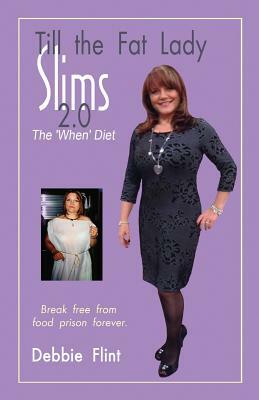 Till The Fat Lady Slims 2.0 - The 'When' Diet: Break Free from Food Prison Forever by Angela Oltmann, Debbie Flint