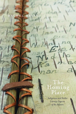 The Homing Place: Indigenous and Settler Literary Legacies of the Atlantic by Rachel Bryant