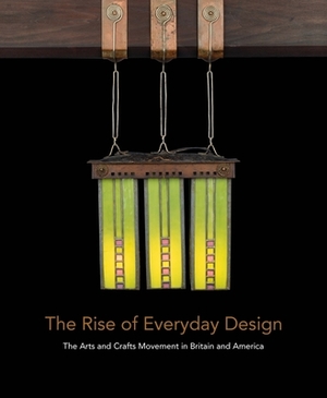 The Rise of Everyday Design: The Arts and Crafts Movement in Britain and America by Monica Penick, Christopher Long